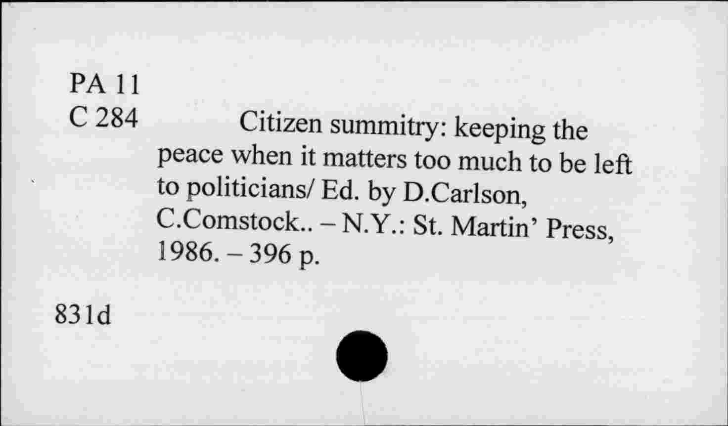 ﻿PA 11
C 284 Citizen summitry: keeping the peace when it matters too much to be left to politicians/ Ed. by D.Carlson, C.Comstock.. -N.Y.: St. Martin’ Press, 1986.-396 p.
831d